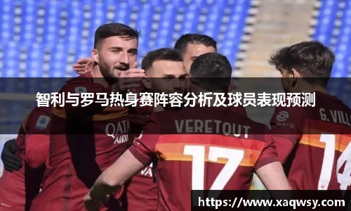 智利与罗马热身赛阵容分析及球员表现预测